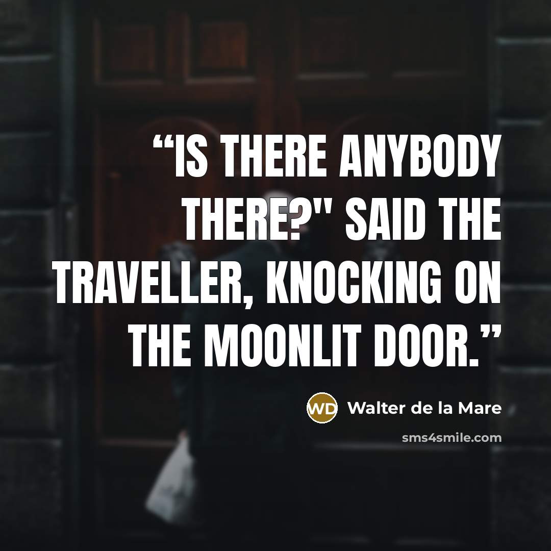 “Is there anybody there?" said the Traveller, Knocking on the moonlit door.” quote by Walter de la Mare