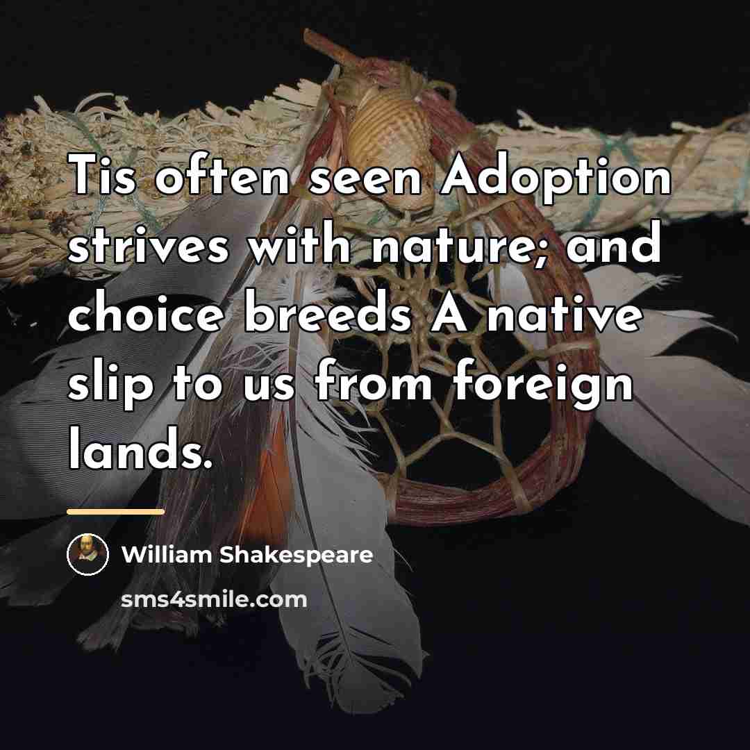 “Tis often seen Adoption strives with nature; and choice breeds…” quote by William Shakespeare