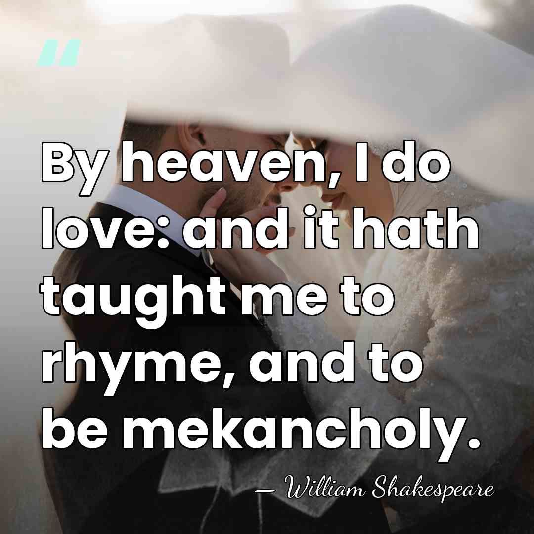 By heaven, I do love: and it hath taught me to rhyme,&hellip; - William Shakespeare