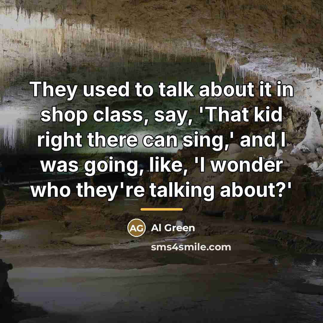 “They used to talk about it in shop class, say,…” quote by Al Green