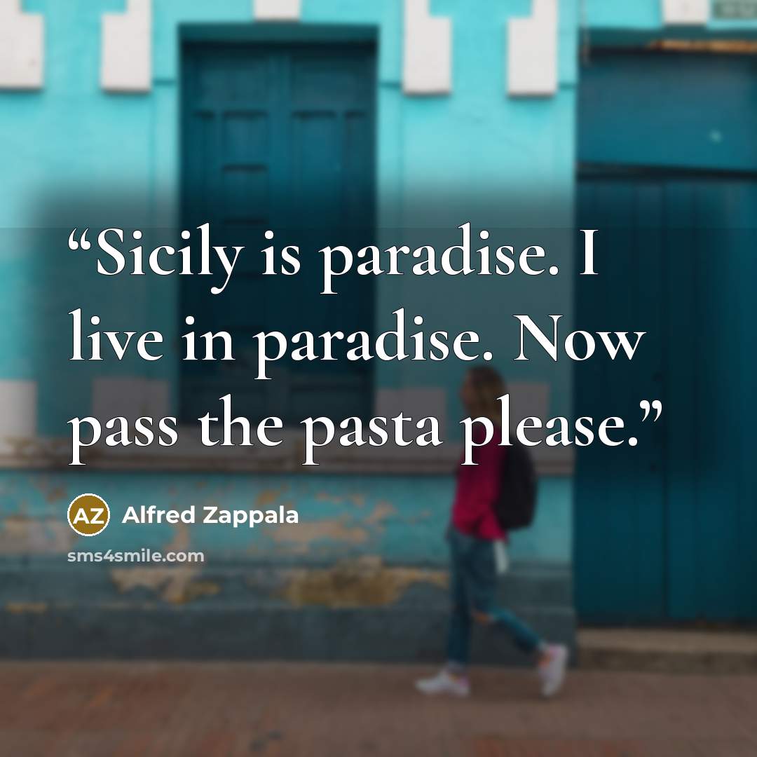 “Sicily is paradise. I live in paradise. Now pass the pasta please.” quote by Alfred Zappala