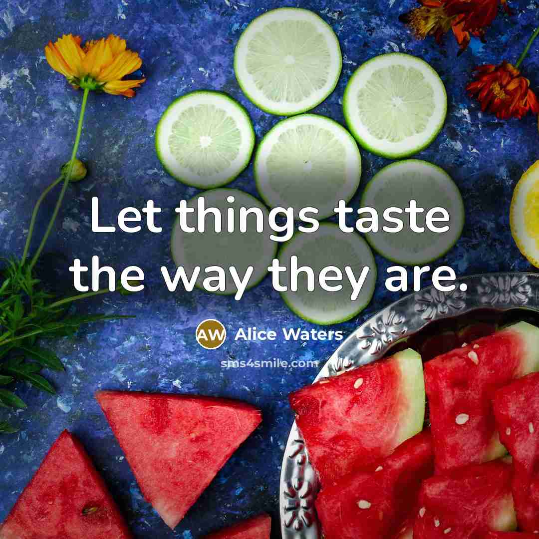 “Let things taste the way they are.…” quote by Alice Waters