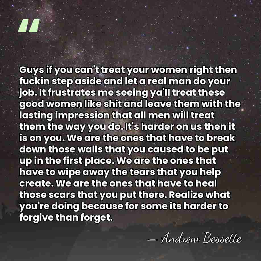 Guys if you can't treat your women right then fuckin step aside&hellip; - Andrew Bessette