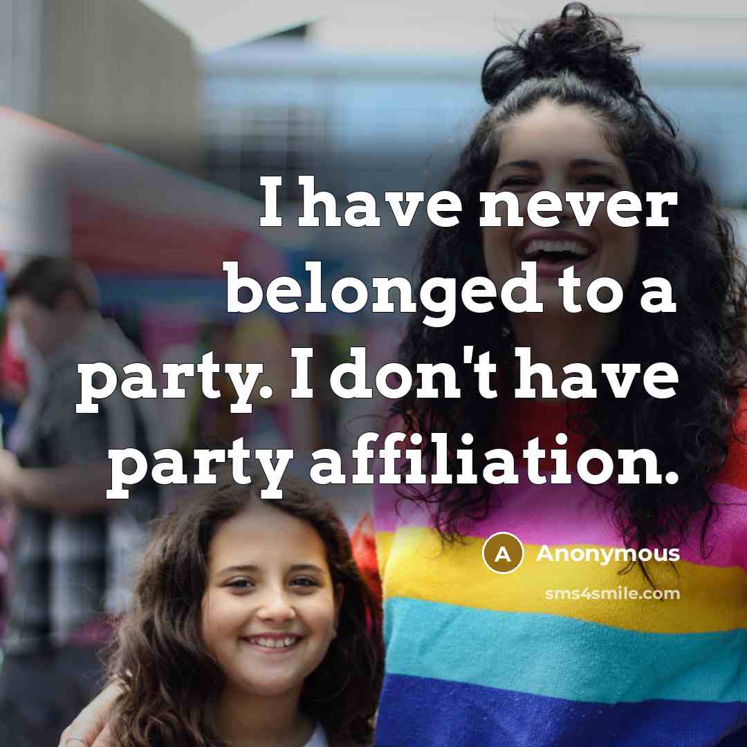 “I have never belonged to a party. I don't have…” quote by Anonymous
