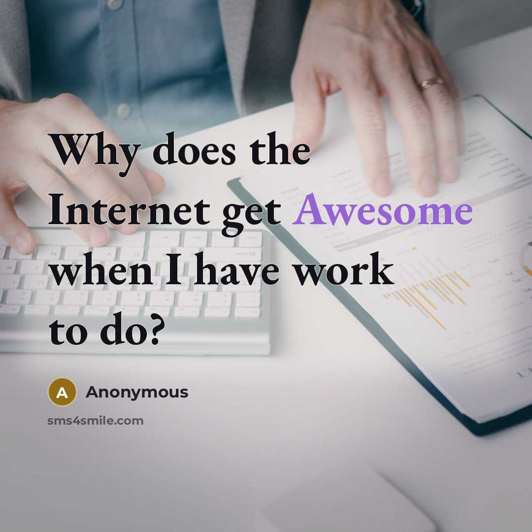 “Why does the Internet get Awesome when I have work to do?” quote by Anonymous