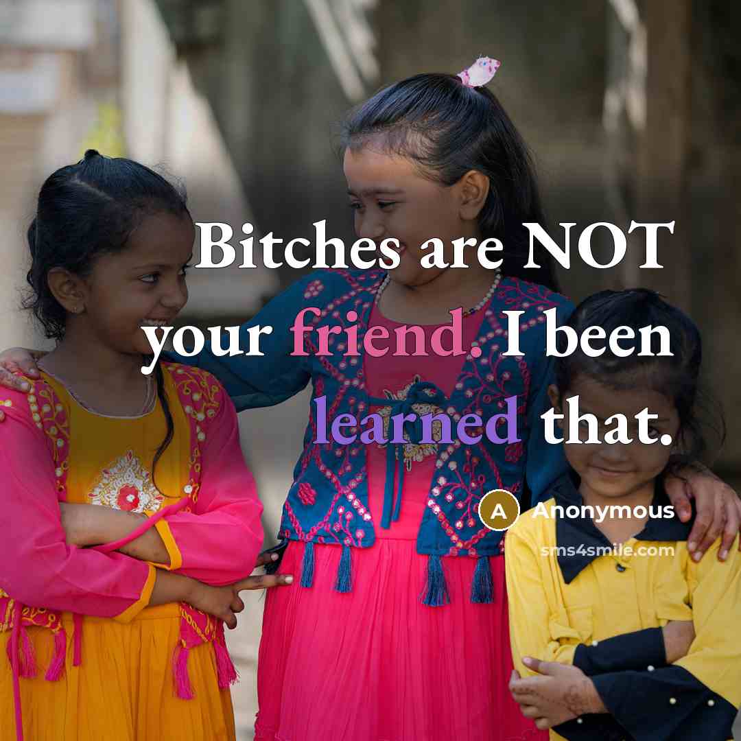 “Bitches are NOT your friend. I been learned that.” quote by Anonymous