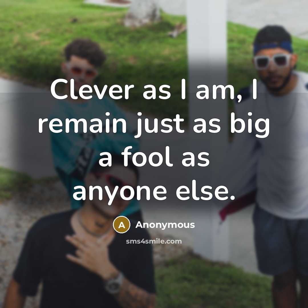 “Clever as I am, I remain just as big a…” quote by Anonymous