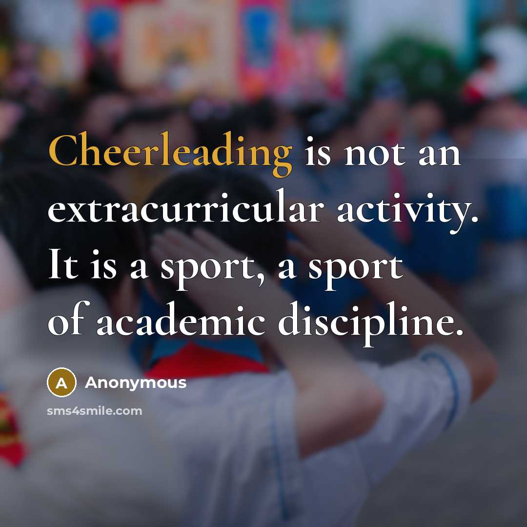 “Cheerleading is not an extracurricular activity. It is a sport, a sport of academic discipline.” quote by Anonymous