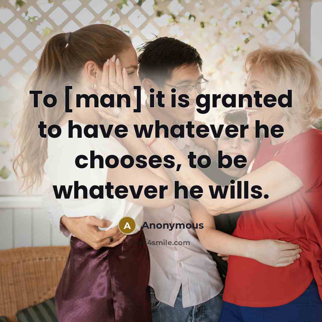 “To [man] it is granted to have whatever he chooses, to be whatever he wills.” quote by Anonymous