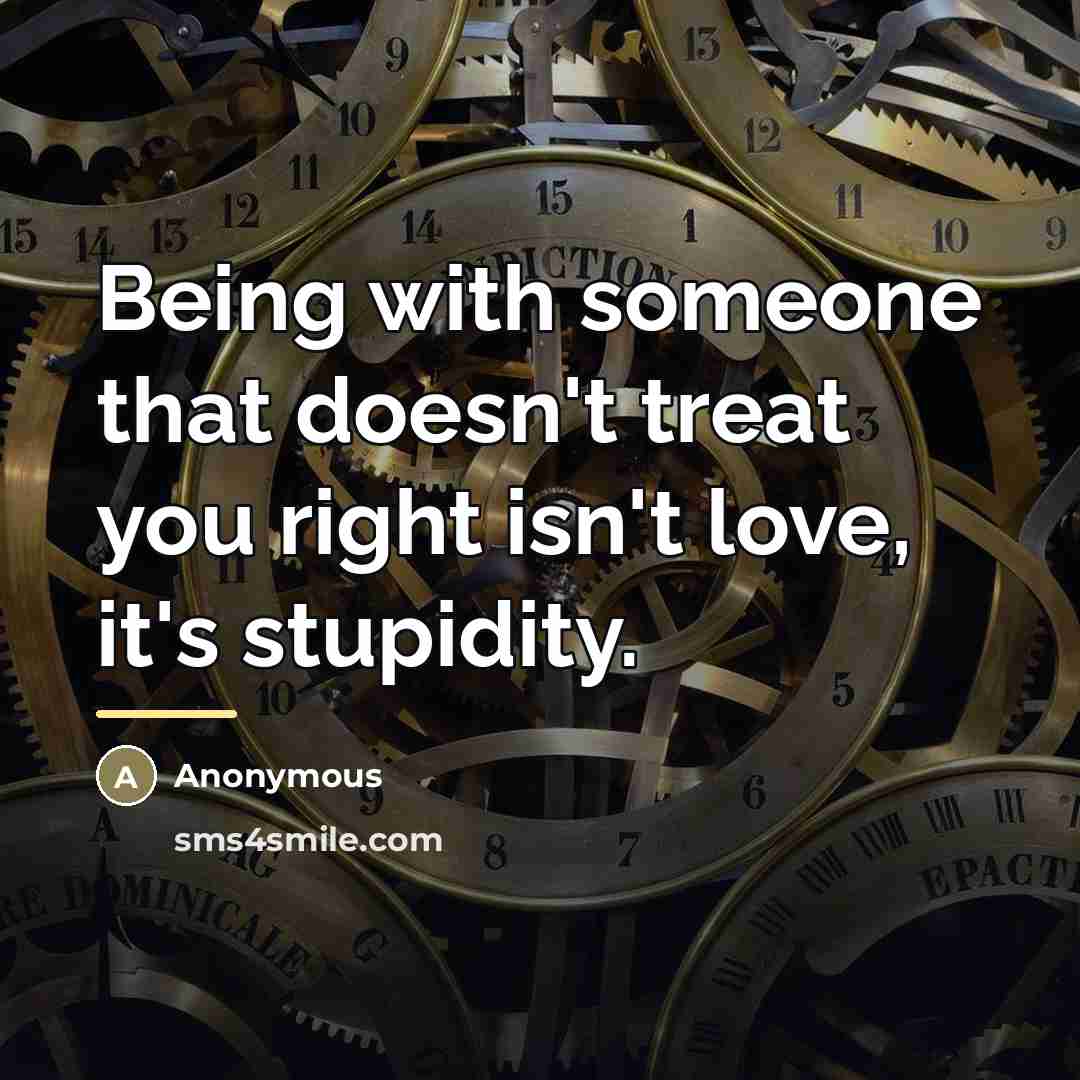 “Being with someone that doesn't treat you right isn't love,…” quote by Anonymous