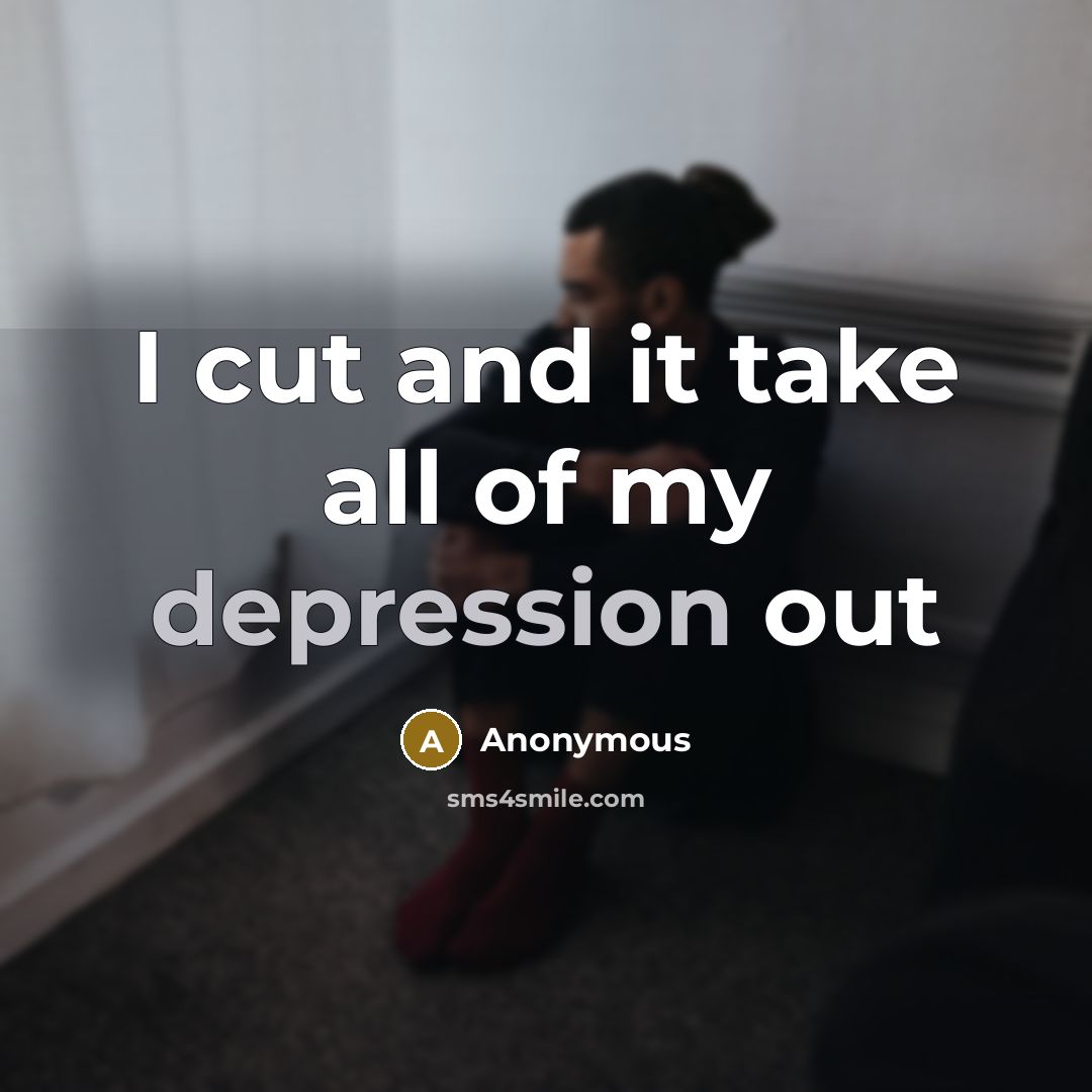 “I cut and it take all of my depression out…” quote by Anonymous