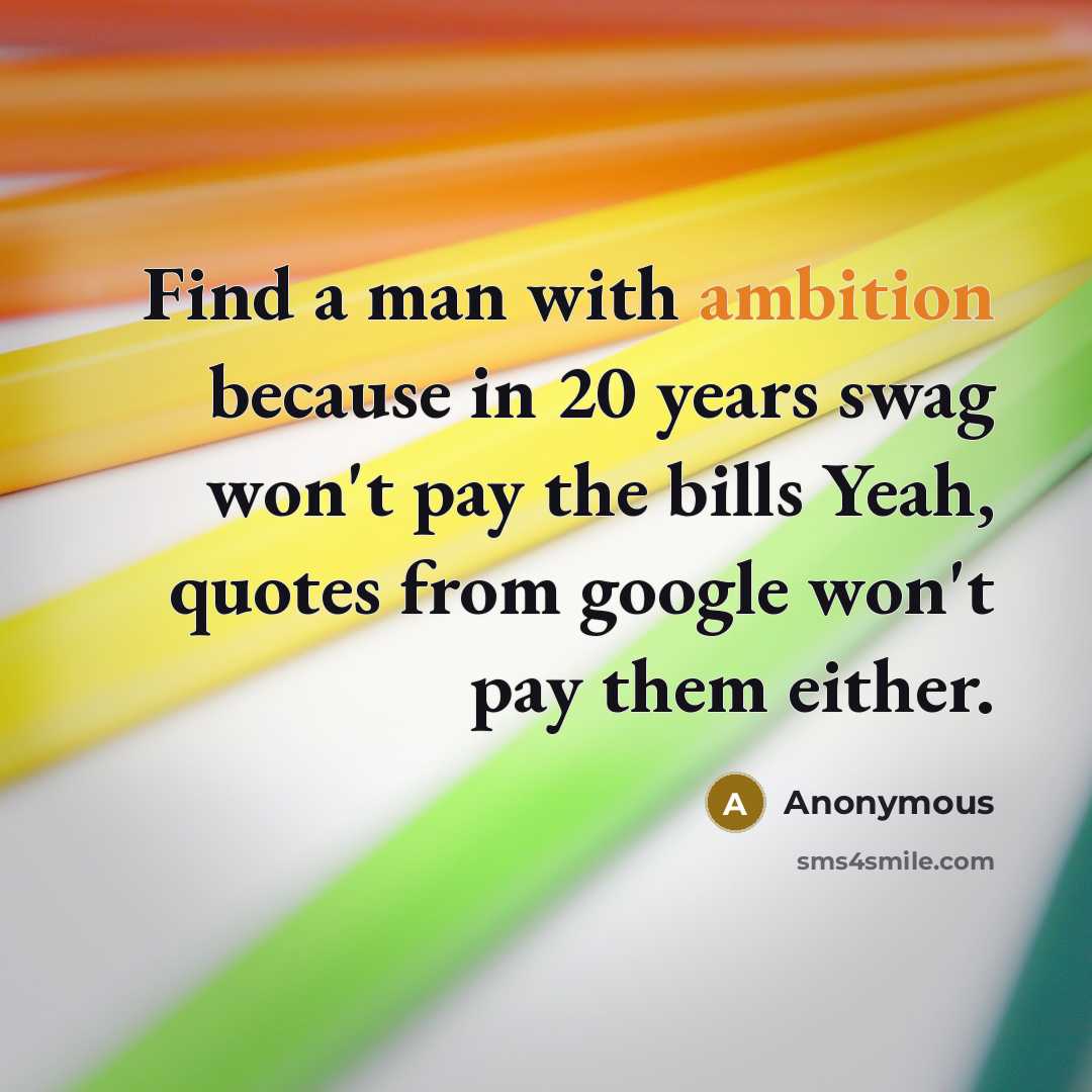 “Find a man with ambition because in 20 years swag…” quote by Anonymous