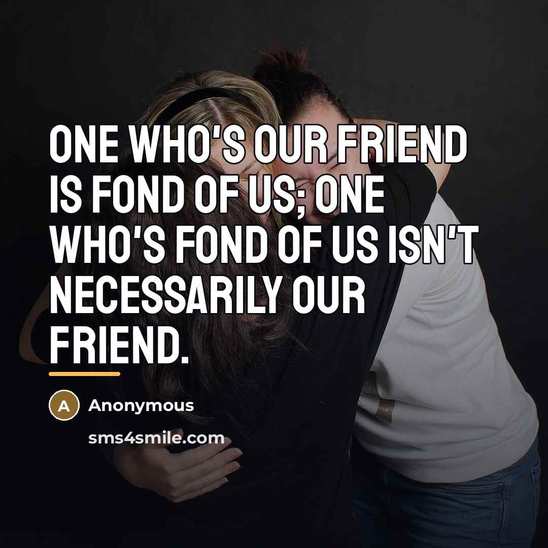 “One who's our friend is fond of us; one who's…” quote by Anonymous