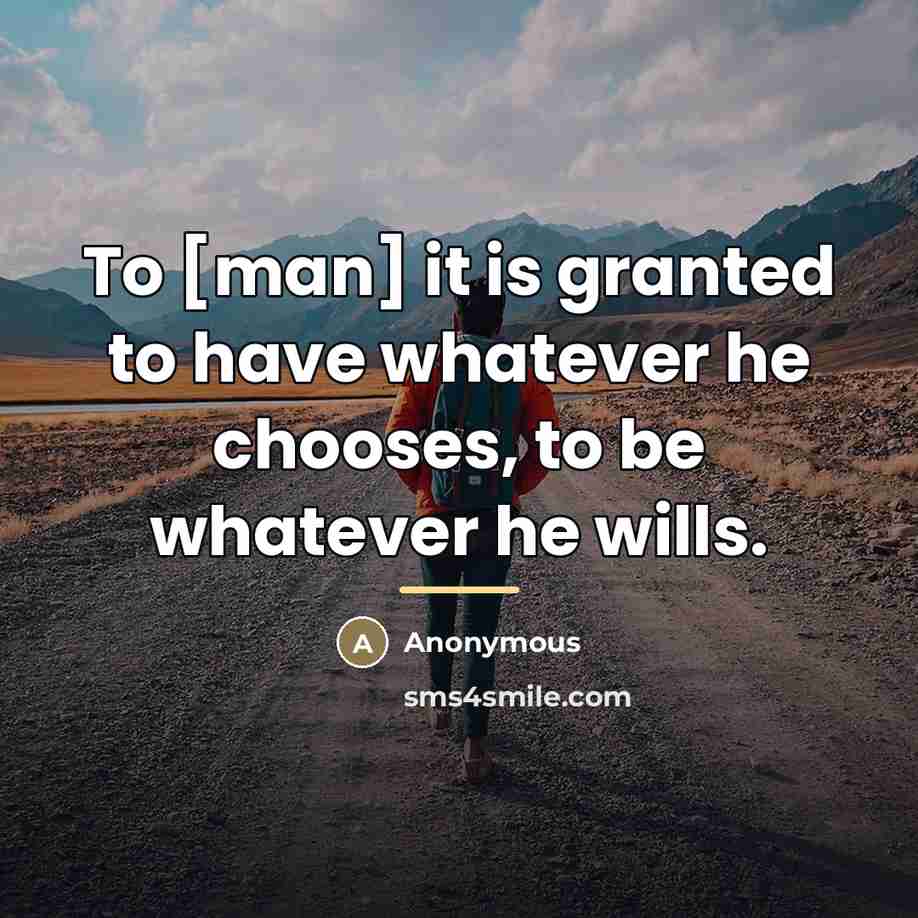 “To [man] it is granted to have whatever he chooses,…” quote by Anonymous