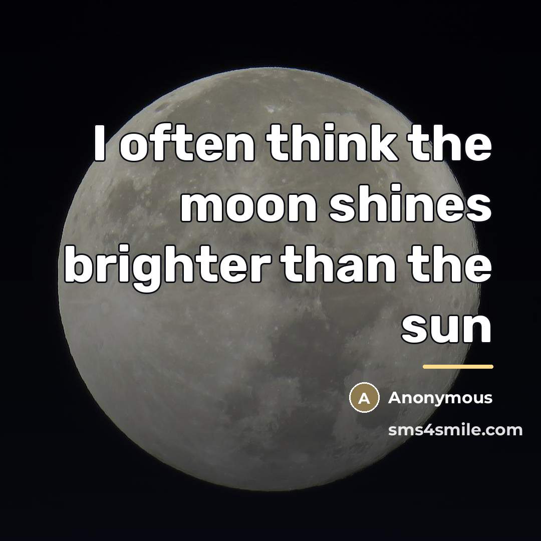 “I often think the moon shines brighter than the sun…” quote by Anonymous