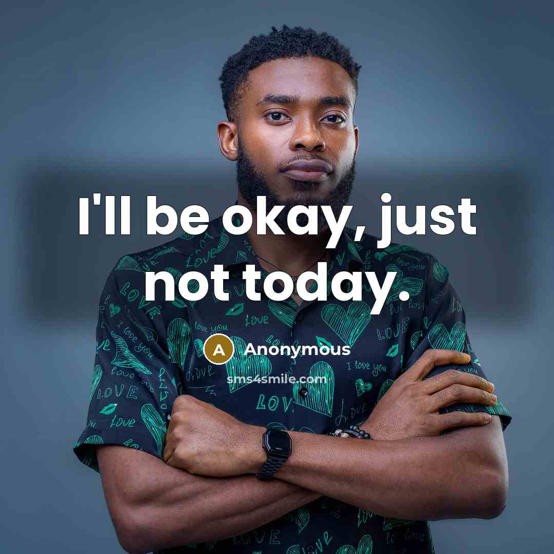 “I'll be okay, just not today.” quote by Anonymous