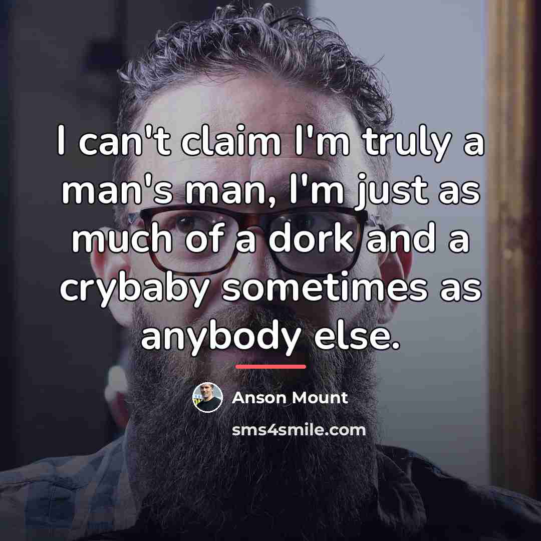 “I can't claim I'm truly a man's man, I'm just…” quote by Anson Mount
