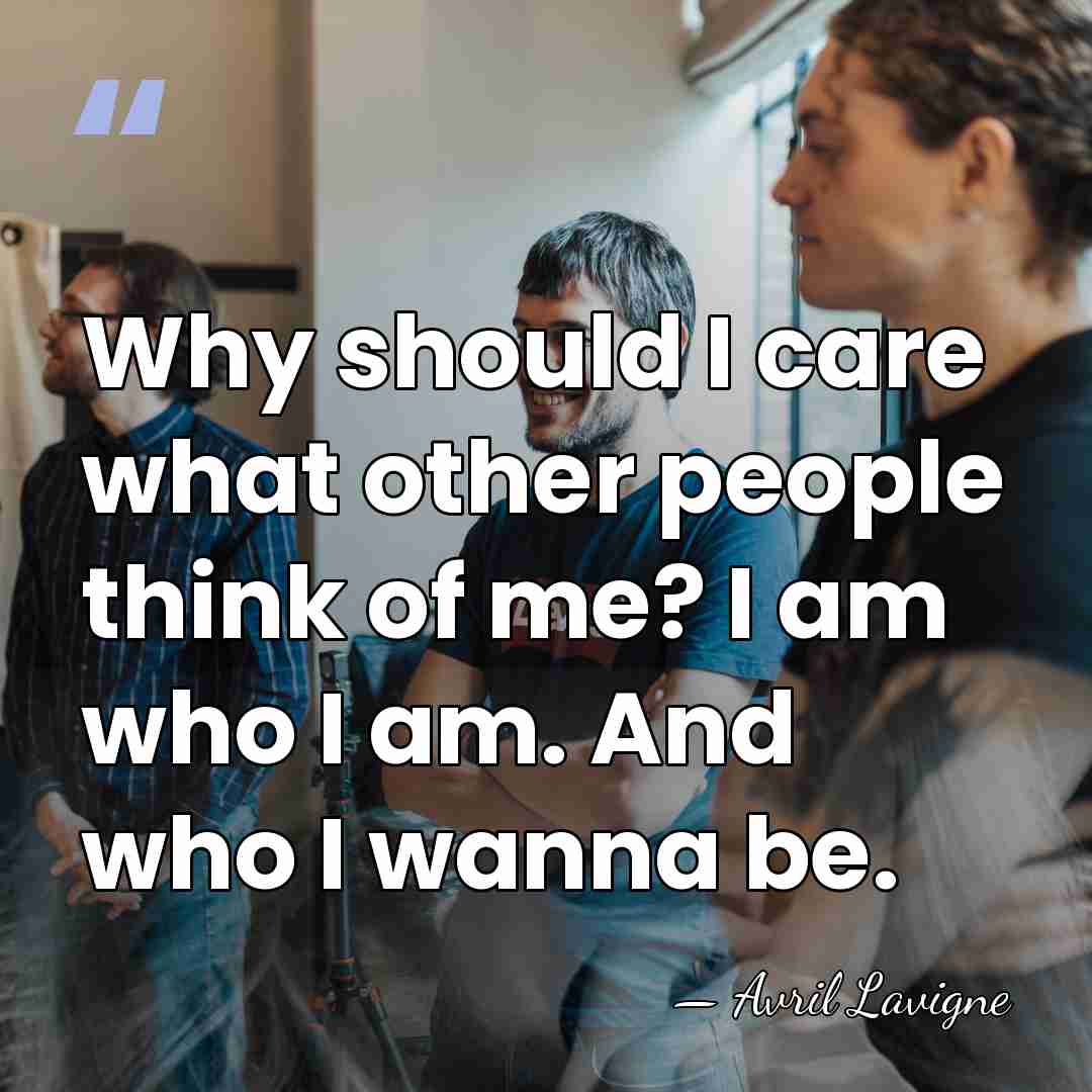 Why should I care what other people think of me? I am&hellip; - Avril Lavigne