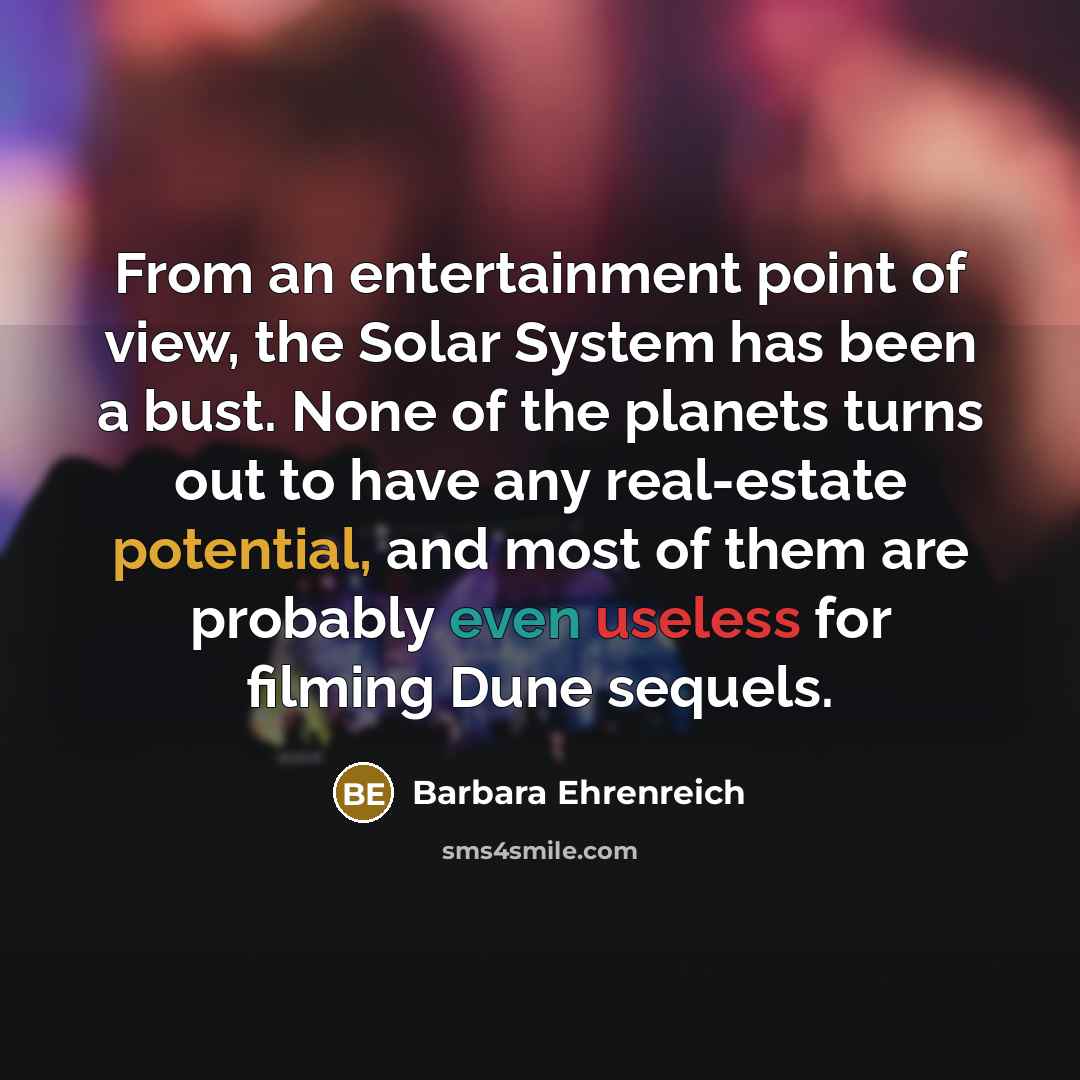 “From an entertainment point of view, the Solar System has been a bust. None of the planets turns out to have any real-estate potential, and most of them are probably even useless for filming Dune sequels.” quote by Barbara Ehrenreich