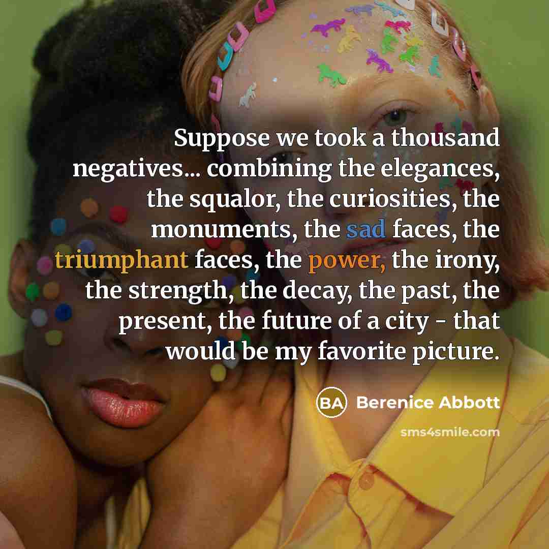 “Suppose we took a thousand negatives... combining the elegances, the…” quote by Berenice Abbott
