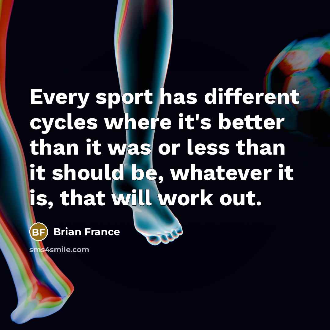 “Every sport has different cycles where it's better than it…” quote by Brian France
