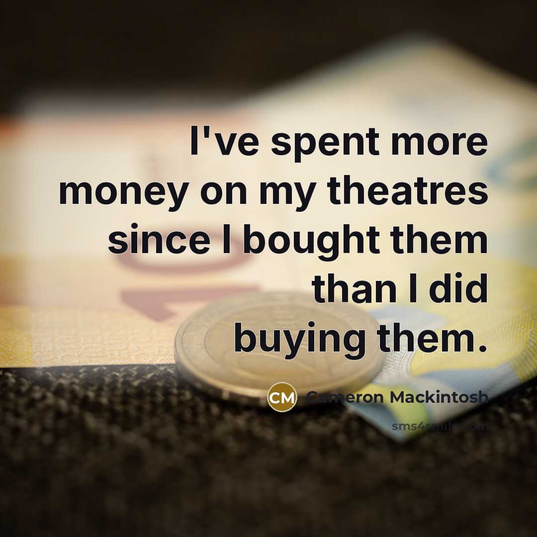 “I've spent more money on my theatres since I bought…” quote by Cameron Mackintosh