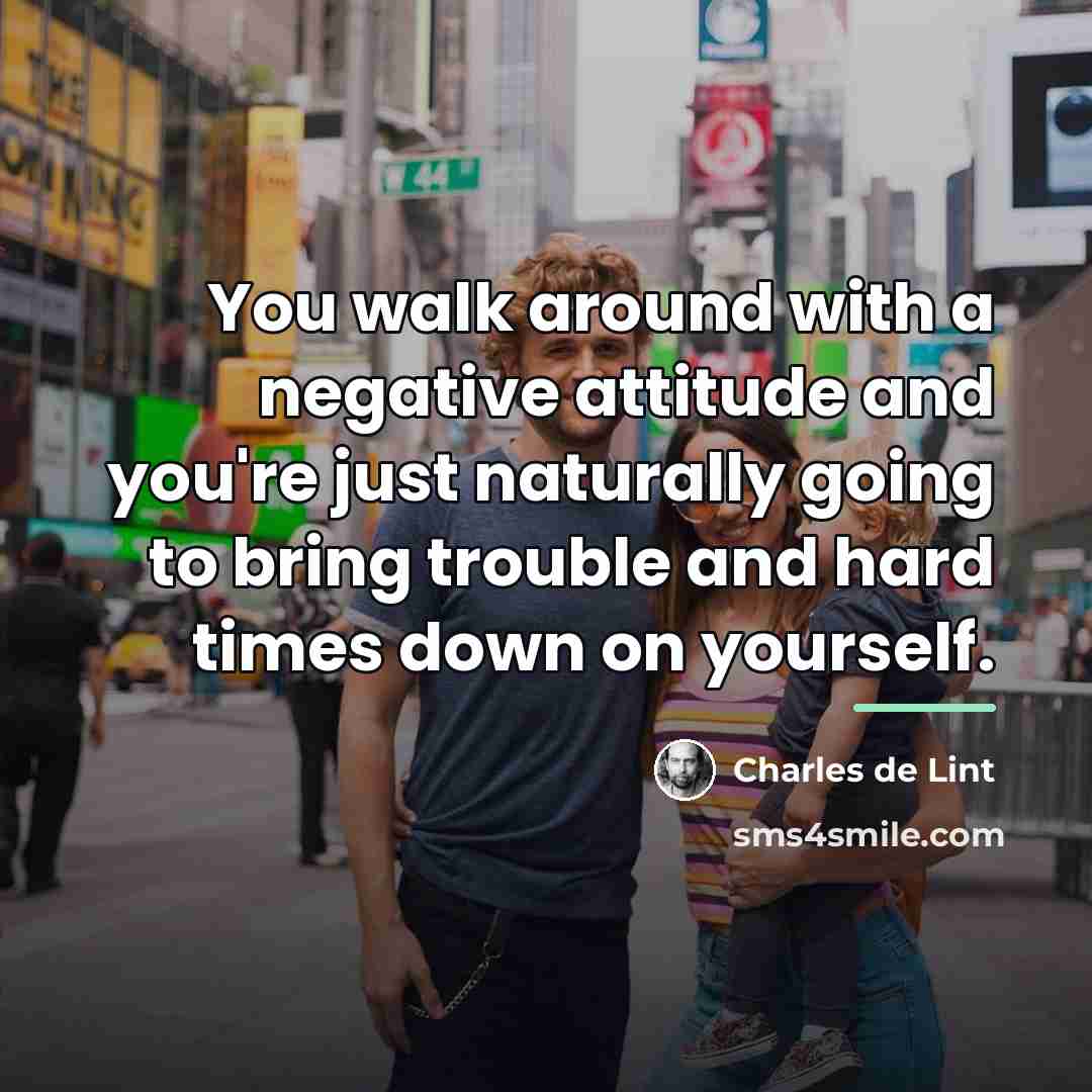 “You walk around with a negative attitude and you're just…” quote by Charles de Lint