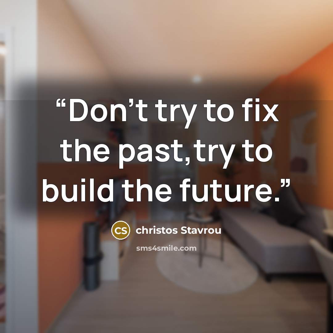 “Don't try to fix the past,try to build the future.” quote by christos Stavrou