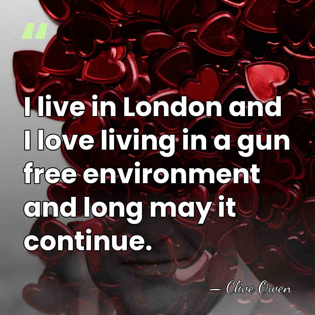 I live in London and I love living in a gun free&hellip; - Clive Owen