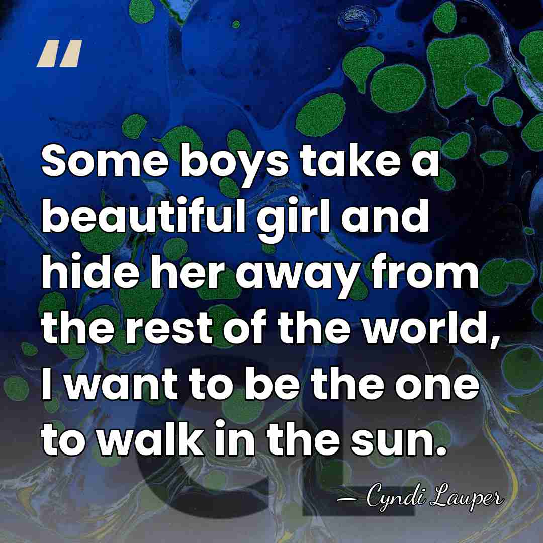 Some boys take a beautiful girl and hide her away from the&hellip; - Cyndi Lauper