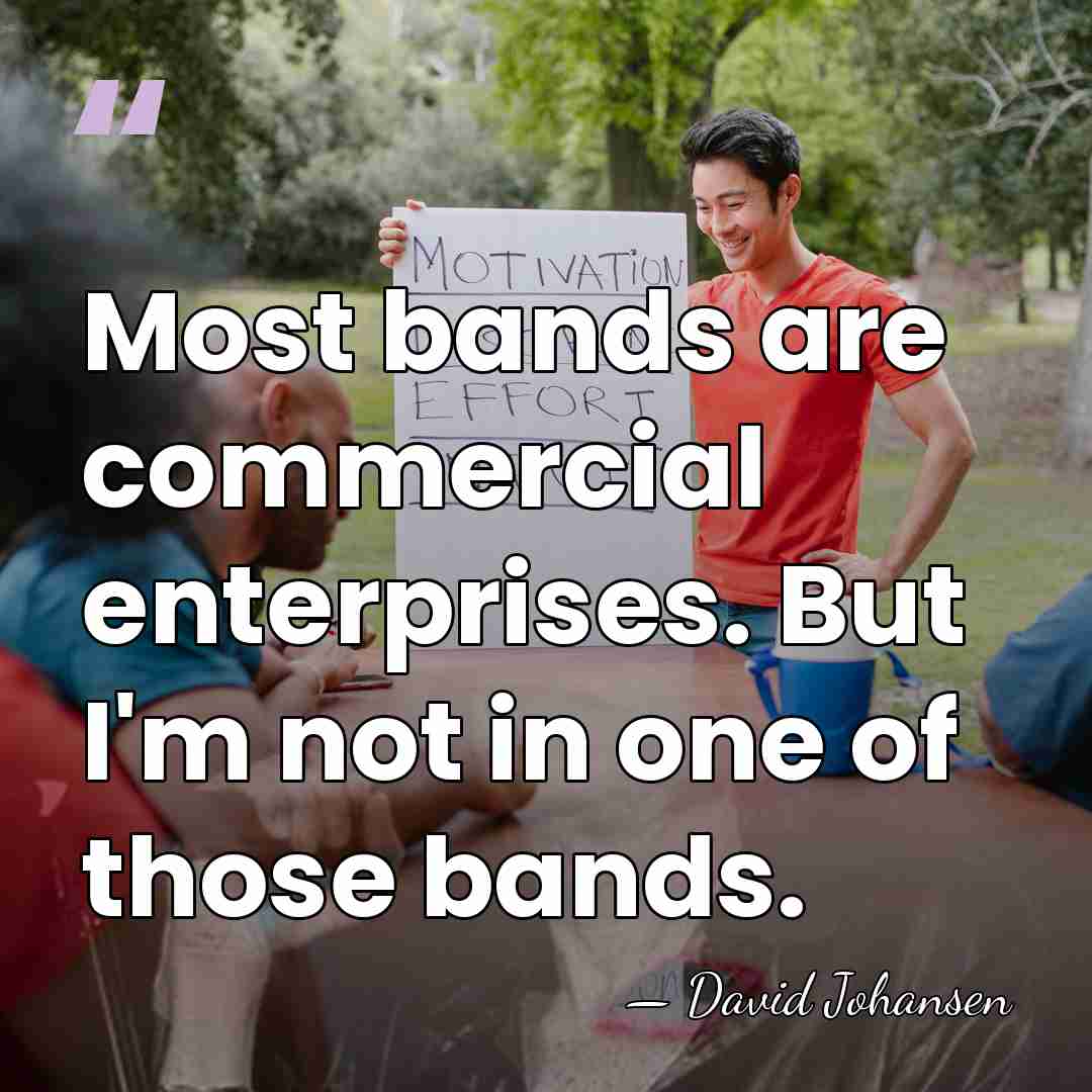 Most bands are commercial enterprises. But I'm not in one of those&hellip; - David Johansen