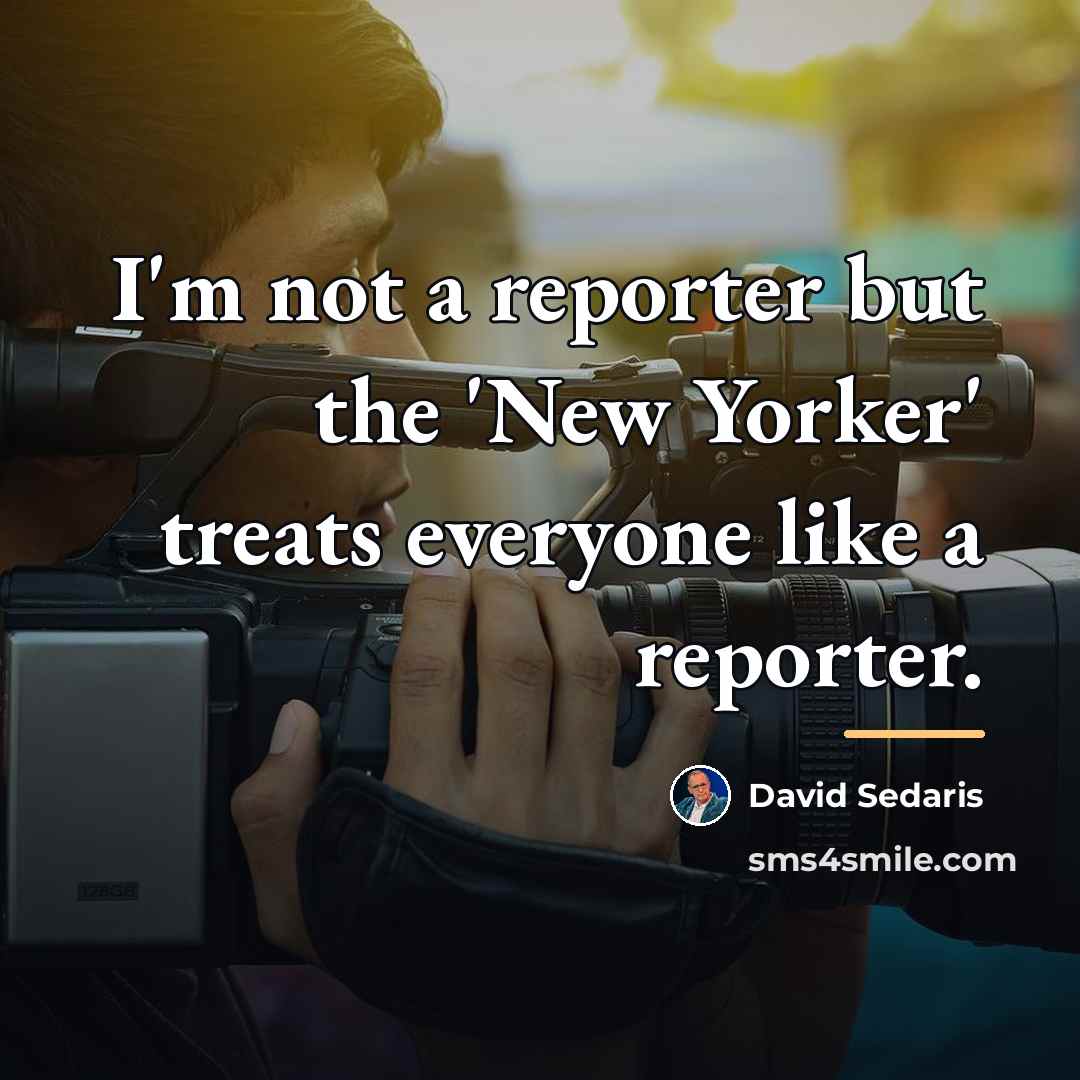 “I'm not a reporter but the 'New Yorker' treats everyone…” quote by David Sedaris