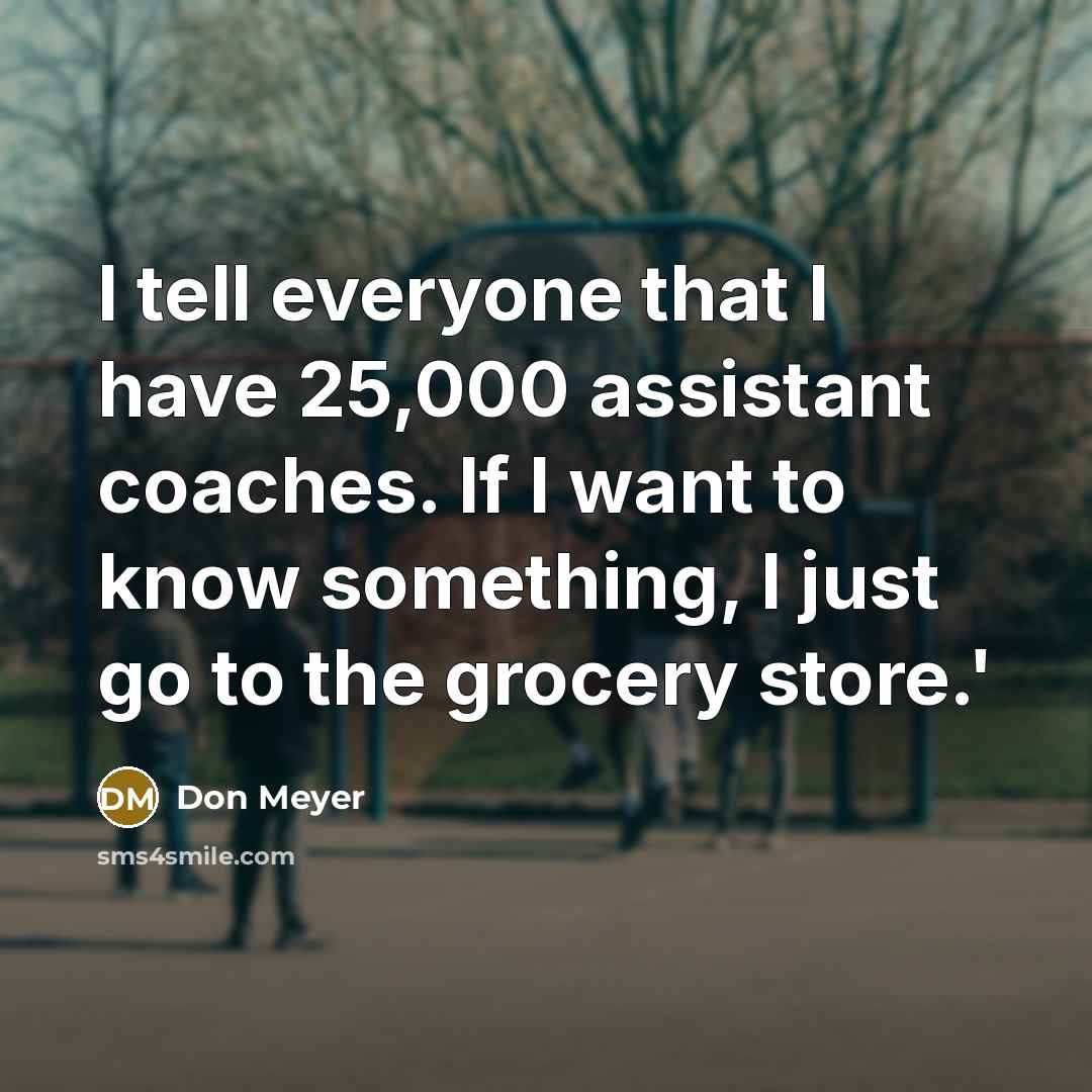 “I tell everyone that I have 25,000 assistant coaches. If…” quote by Don Meyer