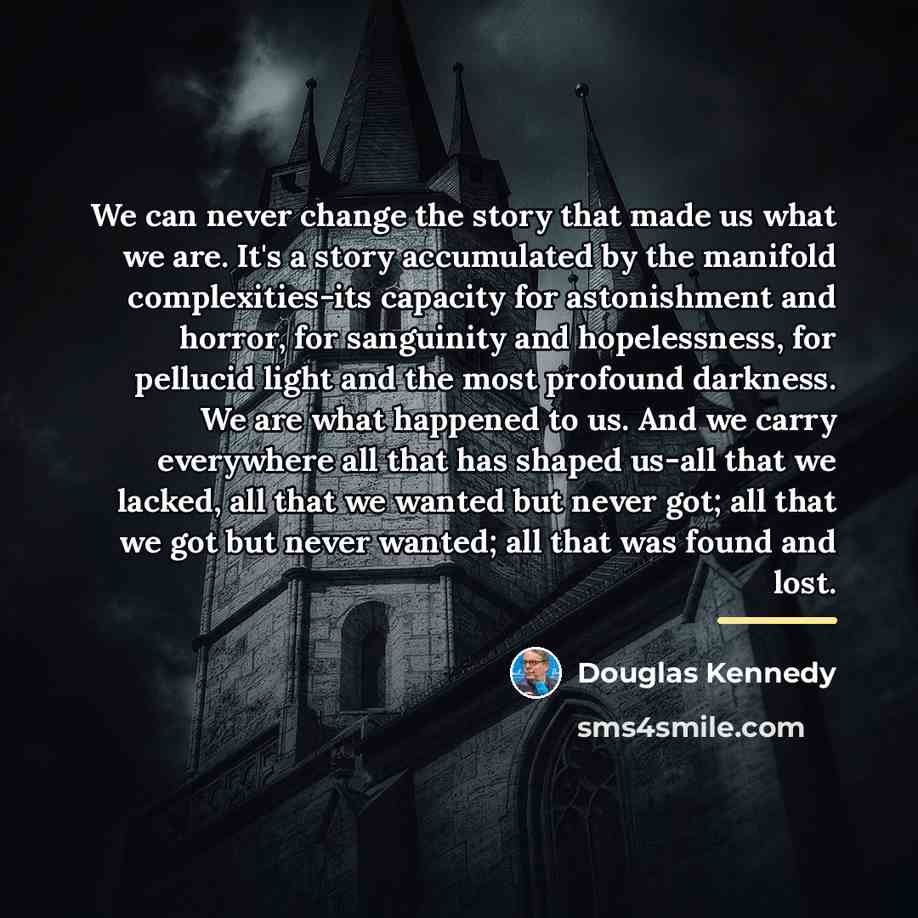“We can never change the story that made us what…” quote by Douglas Kennedy