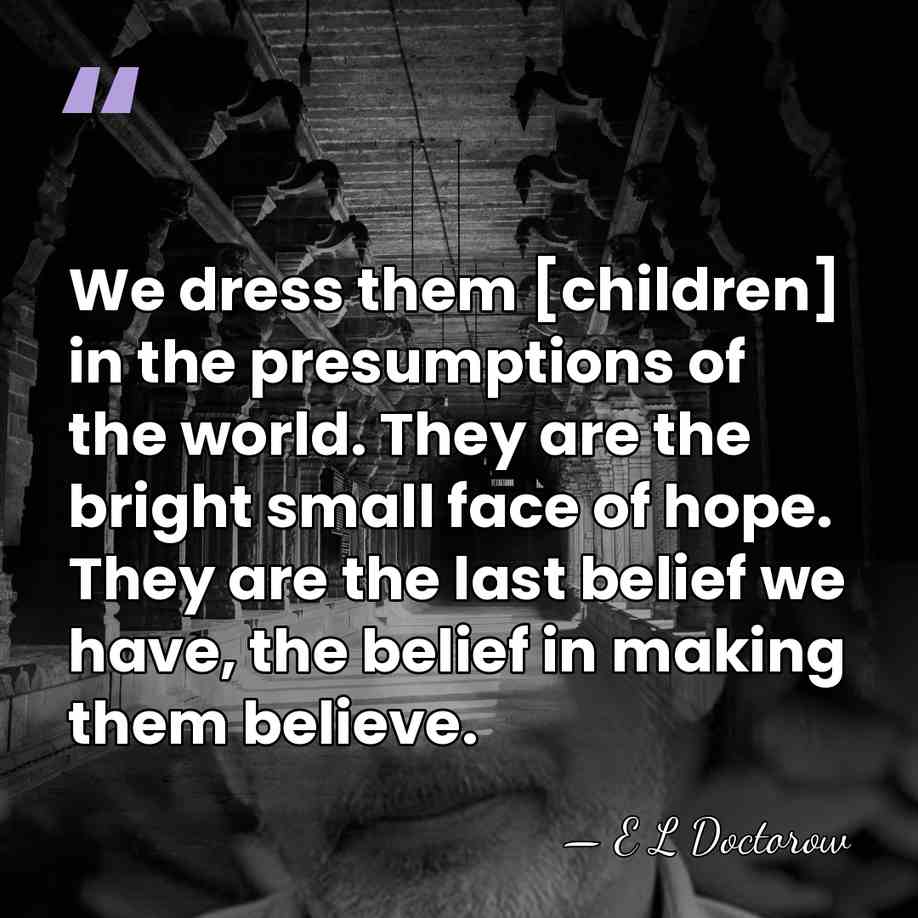 We dress them [children] in the presumptions of the world. They are&hellip; - E L Doctorow