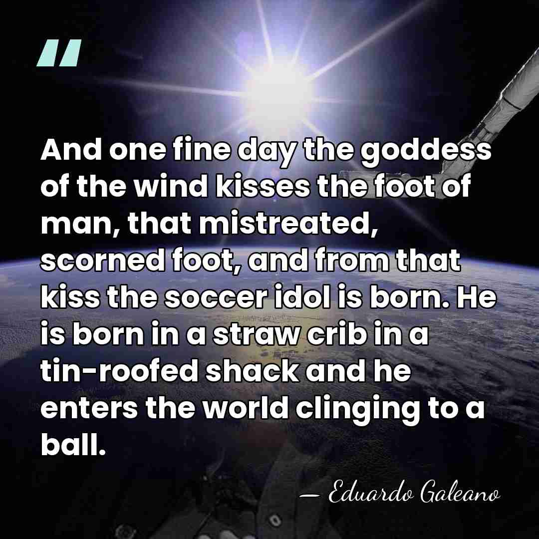 And one fine day the goddess of the wind kisses the foot&hellip; - Eduardo Galeano