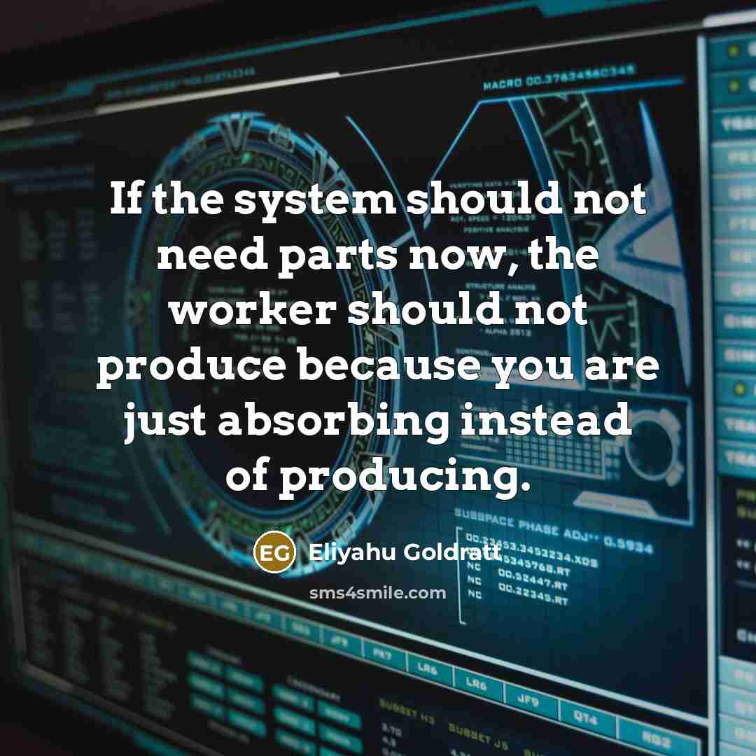 “If the system should not need parts now, the worker…” quote by Eliyahu Goldratt