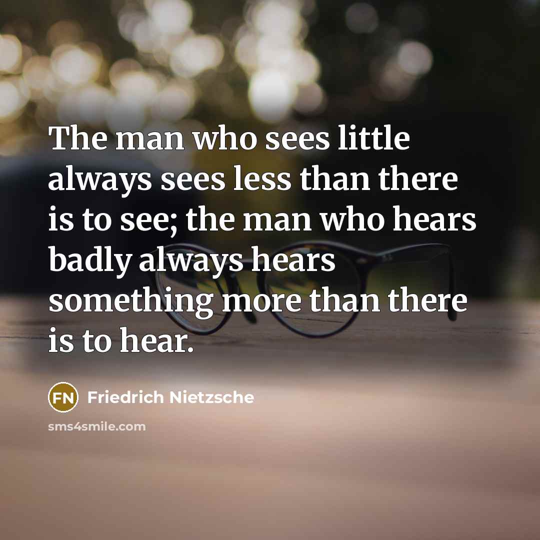 “The man who sees little always sees less than there…” quote by Friedrich Nietzsche