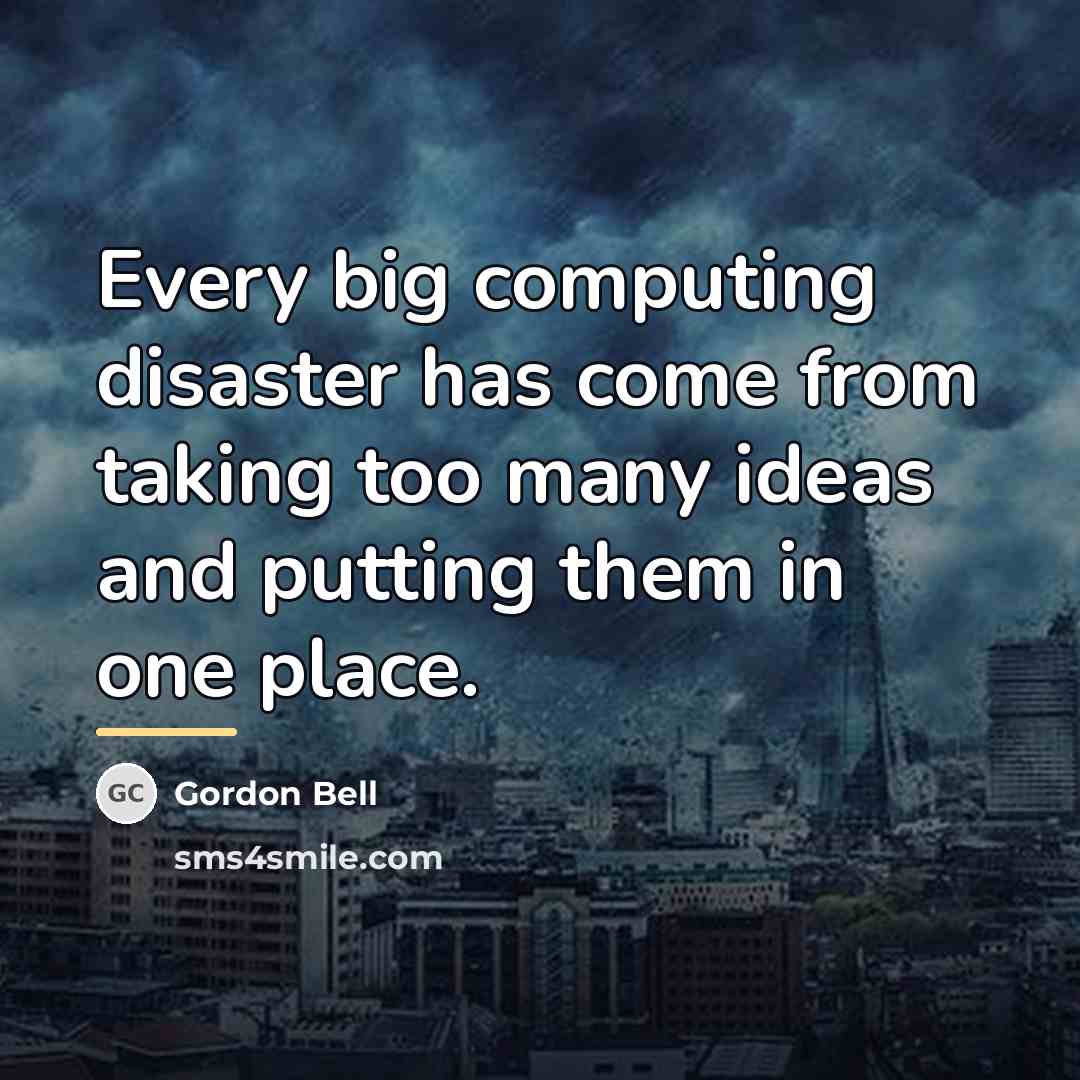 “Every big computing disaster has come from taking too many…” quote by Gordon Bell