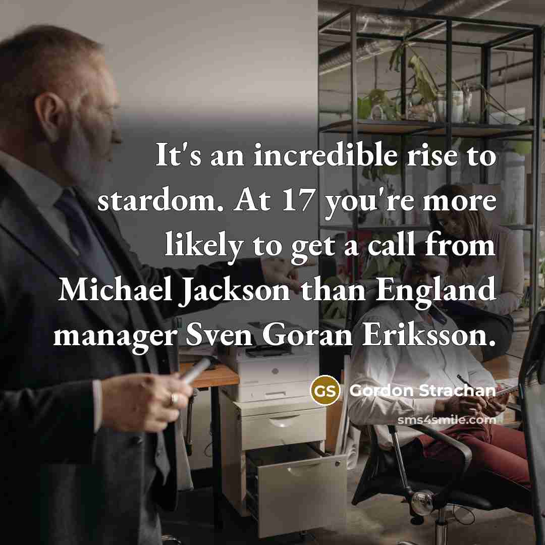 “It's an incredible rise to stardom. At 17 you're more…” quote by Gordon Strachan