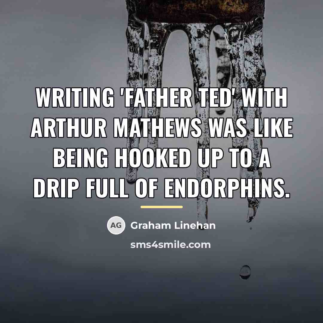 “Writing 'Father Ted' with Arthur Mathews was like being hooked…” quote by Graham Linehan