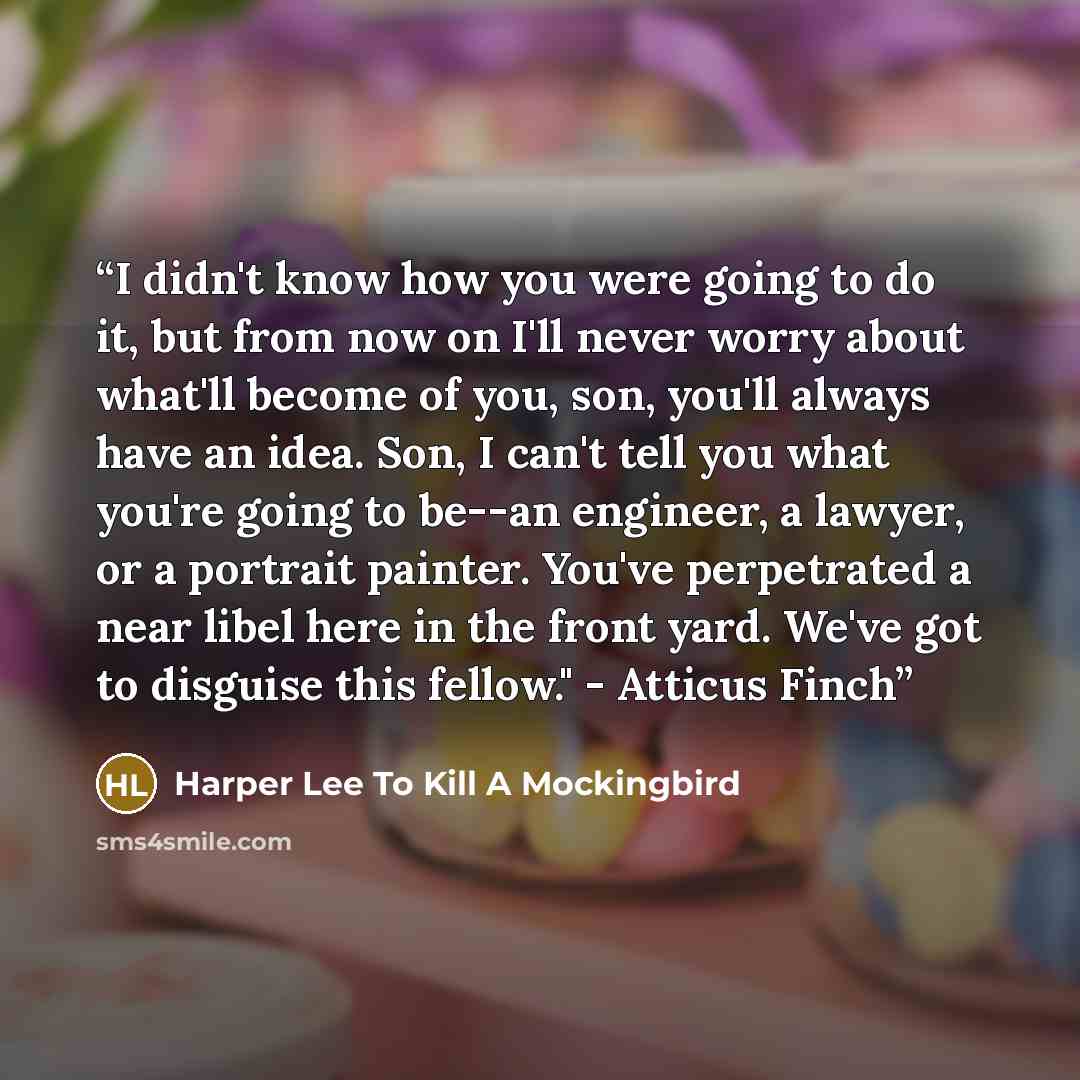 “I didn't know how you were going to do it, but from now on I'll never worry about what'll become of you, son, you'll always have an idea. Son, I can't tell you what you're going to be--an engineer, a lawyer, or a portrait painter. You've perpetrated a near libel here in the front yard. We've got…” quote by Harper Lee To Kill A Mockingbird