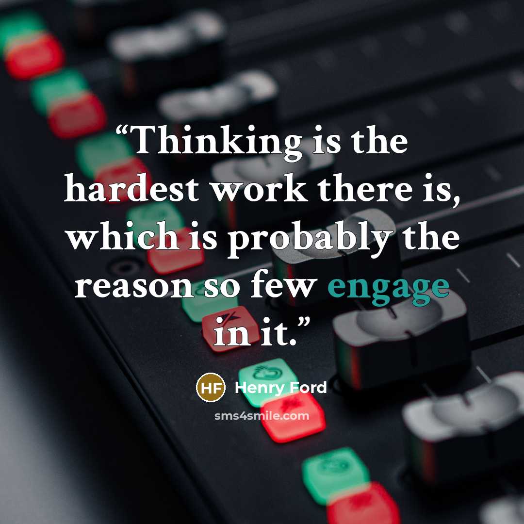 “Thinking is the hardest work there is, which is probably the reason so few engage in it.” quote by Henry Ford