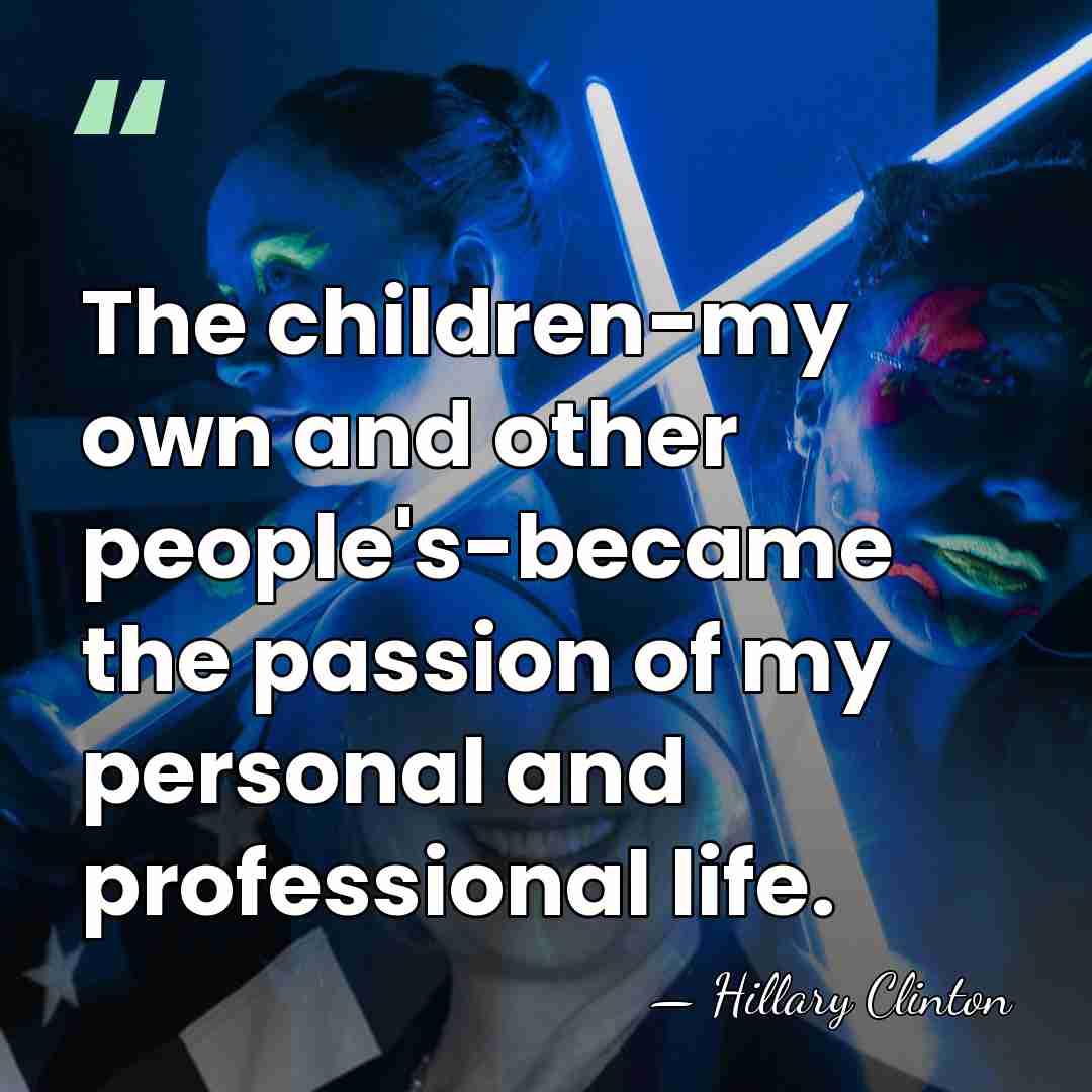 The children-my own and other people's-became the passion of my personal and&hellip; - Hillary Clinton