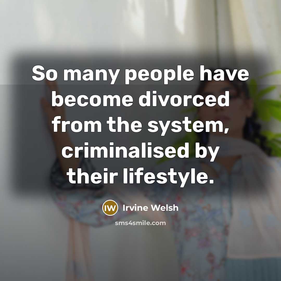 “So many people have become divorced from the system, criminalised…” quote by Irvine Welsh