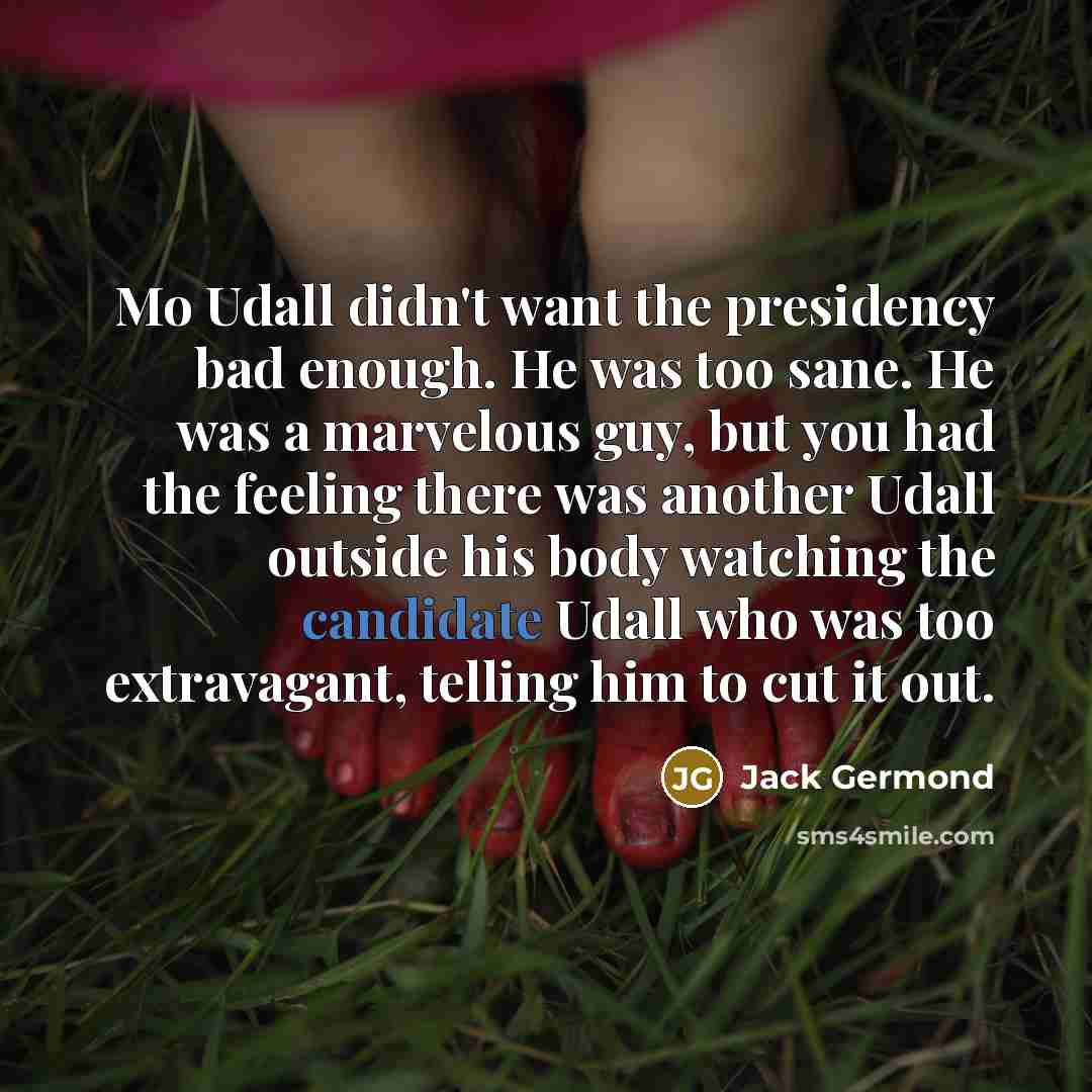 “Mo Udall didn't want the presidency bad enough. He was…” quote by Jack Germond