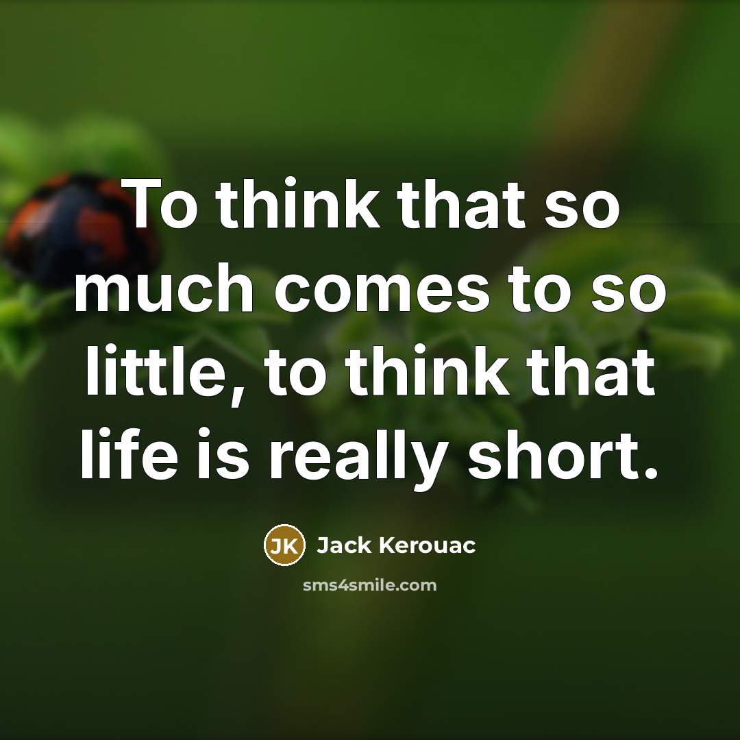 “To think that so much comes to so little, to…” quote by Jack Kerouac