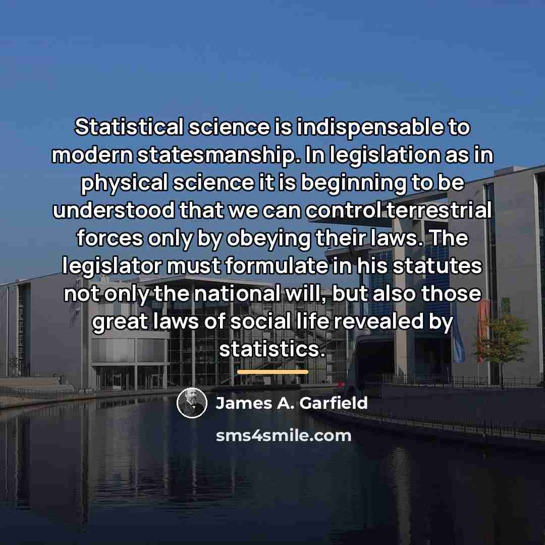 “Statistical science is indispensable to modern statesmanship. In legislation as…” quote by James A. Garfield
