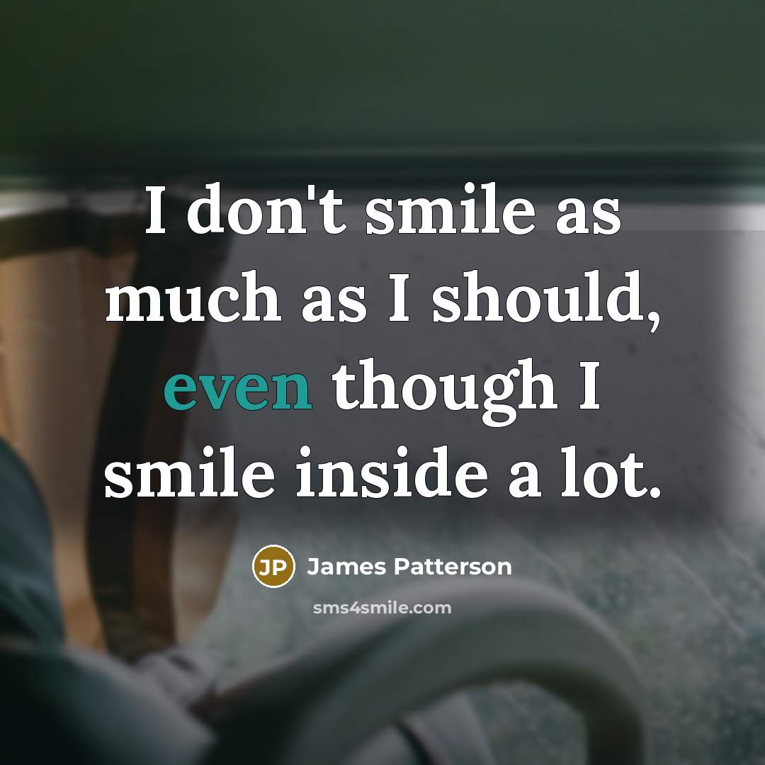 “I don't smile as much as I should, even though…” quote by James Patterson