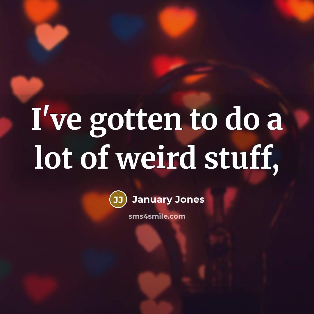 “I've gotten to do a lot of weird stuff,…” quote by January Jones